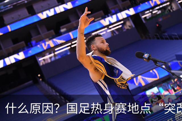 什么原因？国足热身赛地点“突改肇庆”，媒体：是足协的周密安排