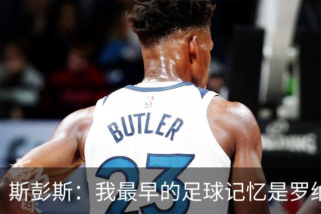 斯彭斯：我最早的足球记忆是罗纳尔多 每天我都在练的应该是传中