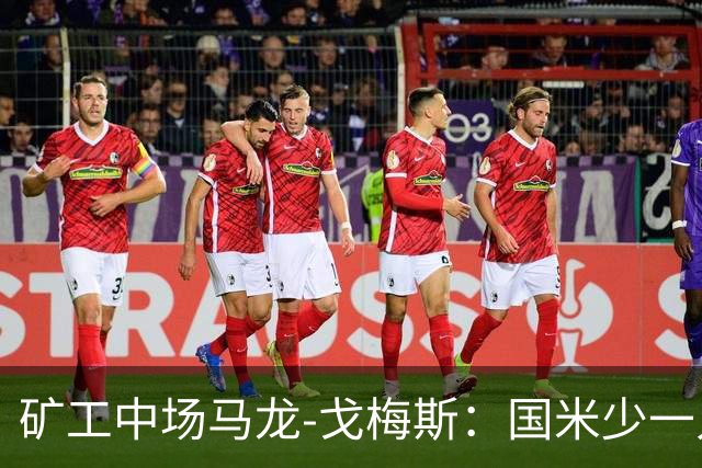 矿工中场马龙-戈梅斯：国米少一人还是赢了，这不该发生