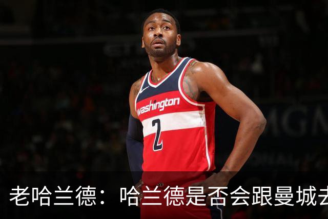 老哈兰德：哈兰德是否会跟曼城去踢次级联赛？我们先等上诉结果