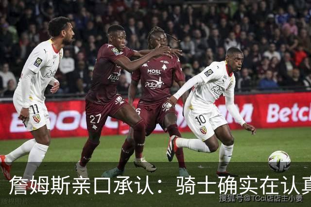 詹姆斯亲口承认：骑士确实在认真考虑范围内