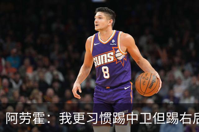 阿劳霍：我更习惯踢中卫但踢右后卫没问题；现在谈未来还太早